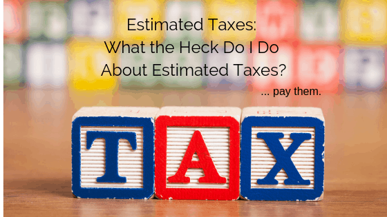 Estimated Taxes_ What the Heck Do I Do About Estimated Taxes_