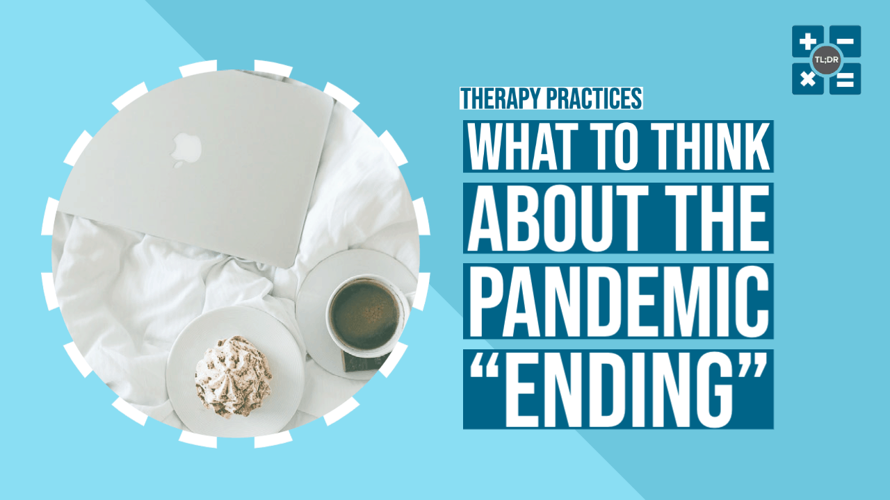Therapy Practices: What to Think About the Pandemic “Ending”